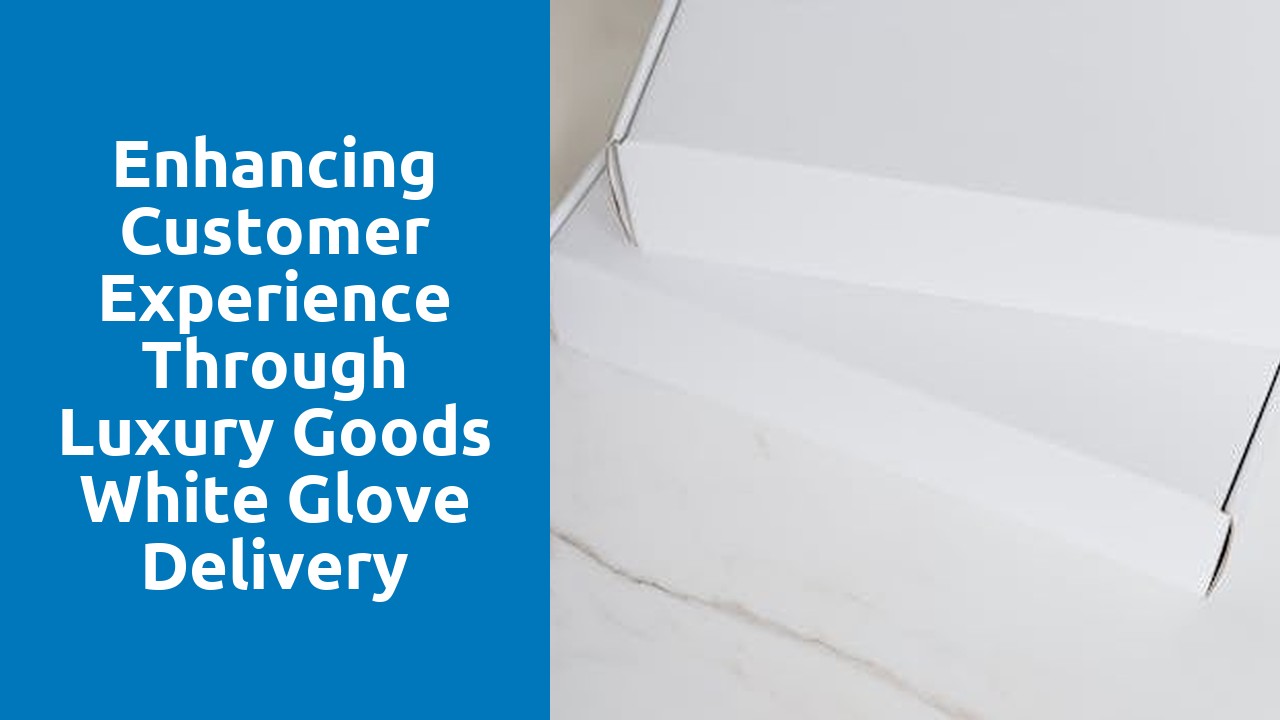 Enhancing Customer Experience through Luxury Goods White Glove Delivery