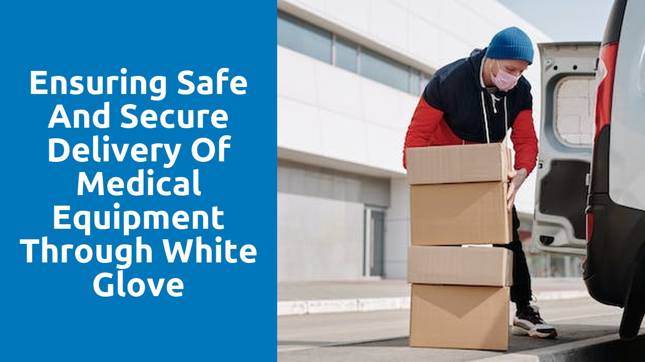 Ensuring Safe and Secure Delivery of Medical Equipment through White Glove Services