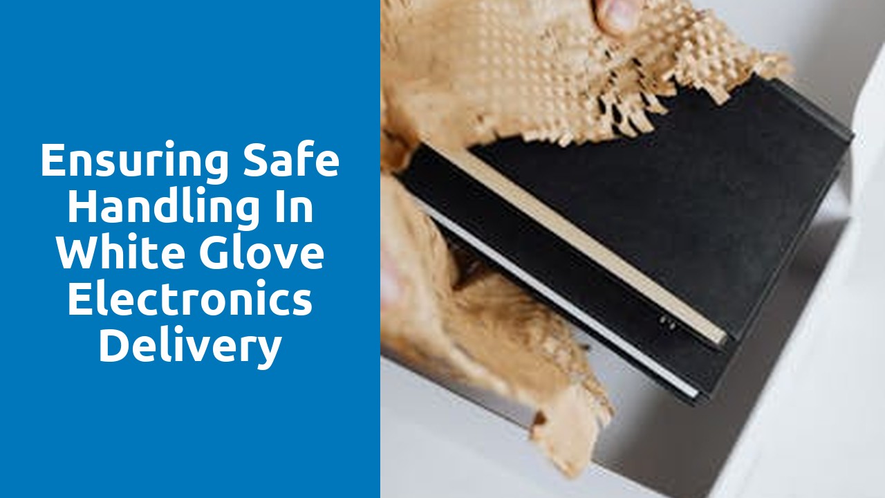 Ensuring Safe Handling in White Glove Electronics Delivery