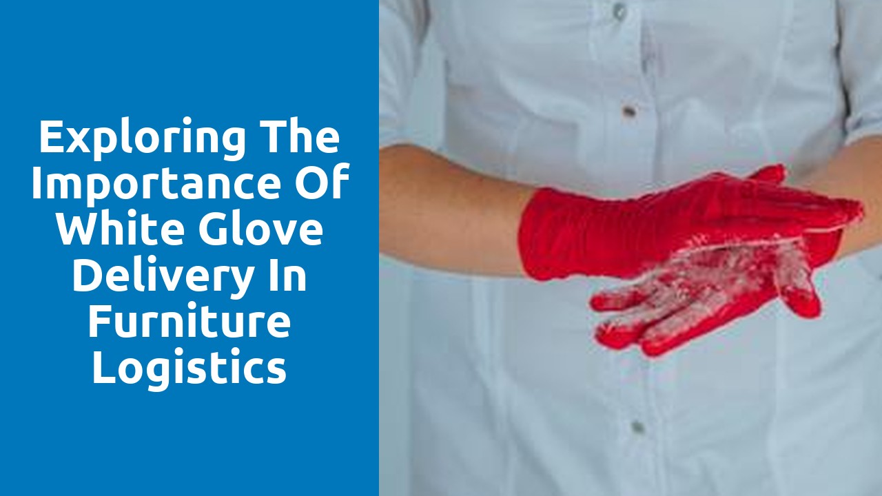 Exploring the Importance of White Glove Delivery in Furniture Logistics