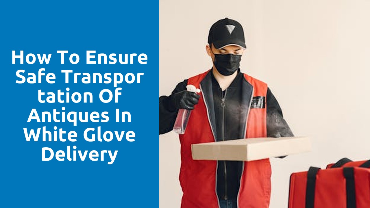 How to Ensure Safe Transportation of Antiques in White Glove Delivery
