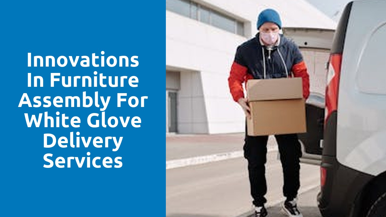 Innovations in Furniture Assembly for White Glove Delivery Services