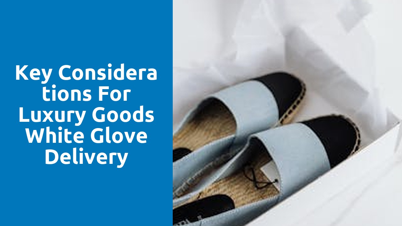 Key Considerations for Luxury Goods White Glove Delivery