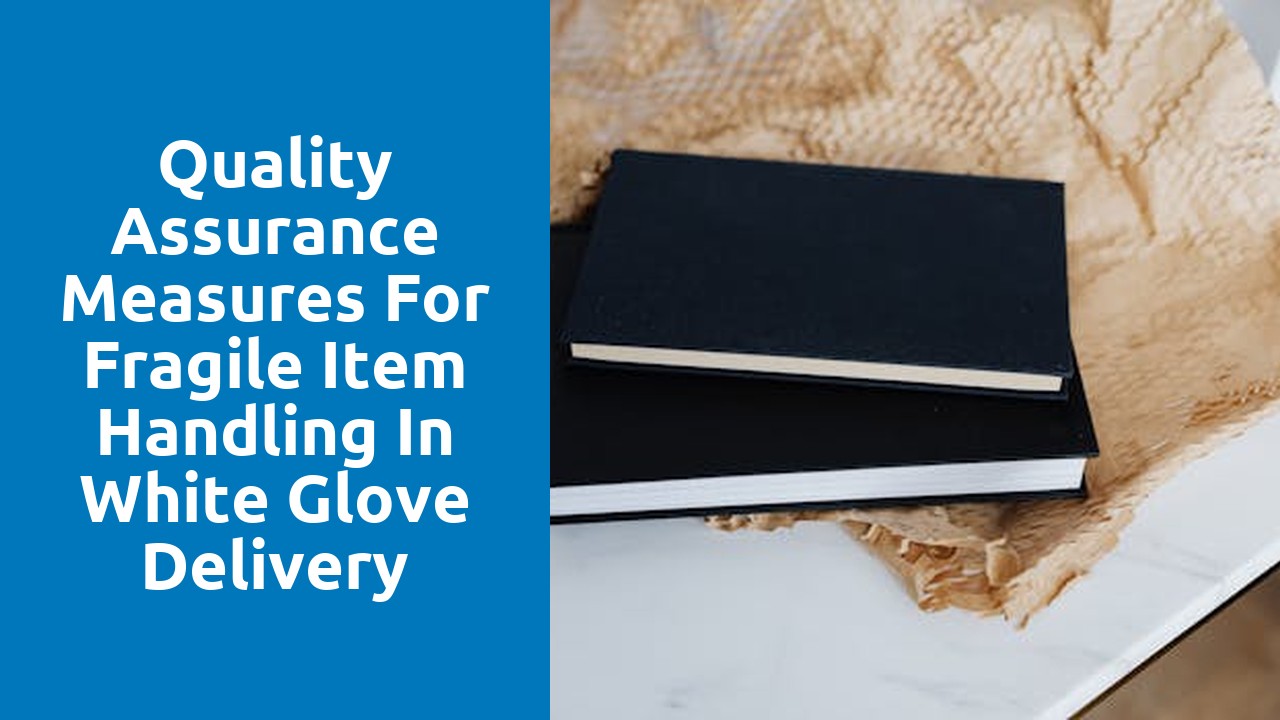 Quality Assurance Measures for Fragile Item Handling in White Glove Delivery