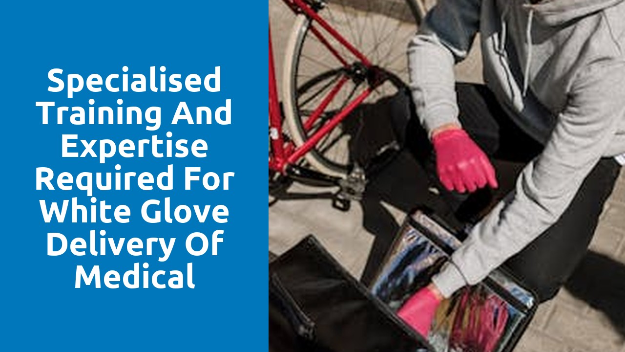 Specialised Training and Expertise Required for White Glove Delivery of Medical Equipment