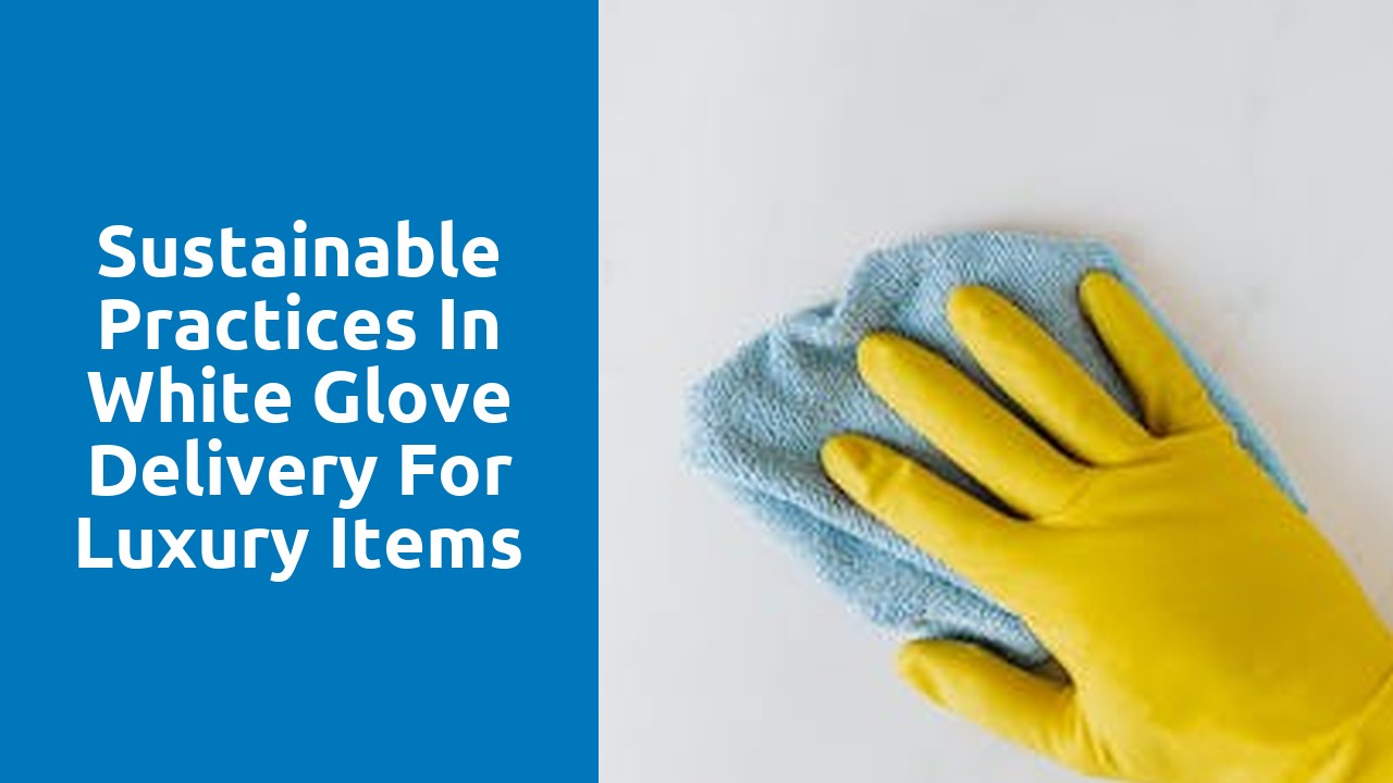 Sustainable Practices in White Glove Delivery for Luxury Items