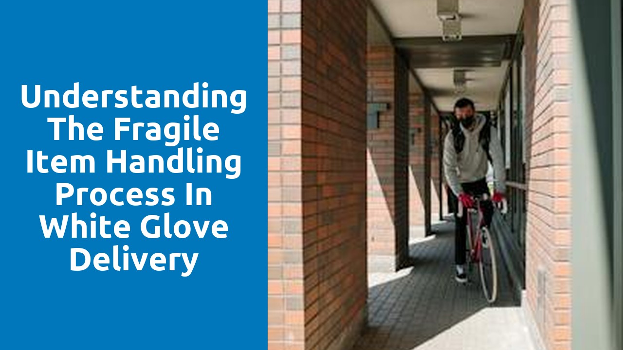 Understanding the Fragile Item Handling Process in White Glove Delivery