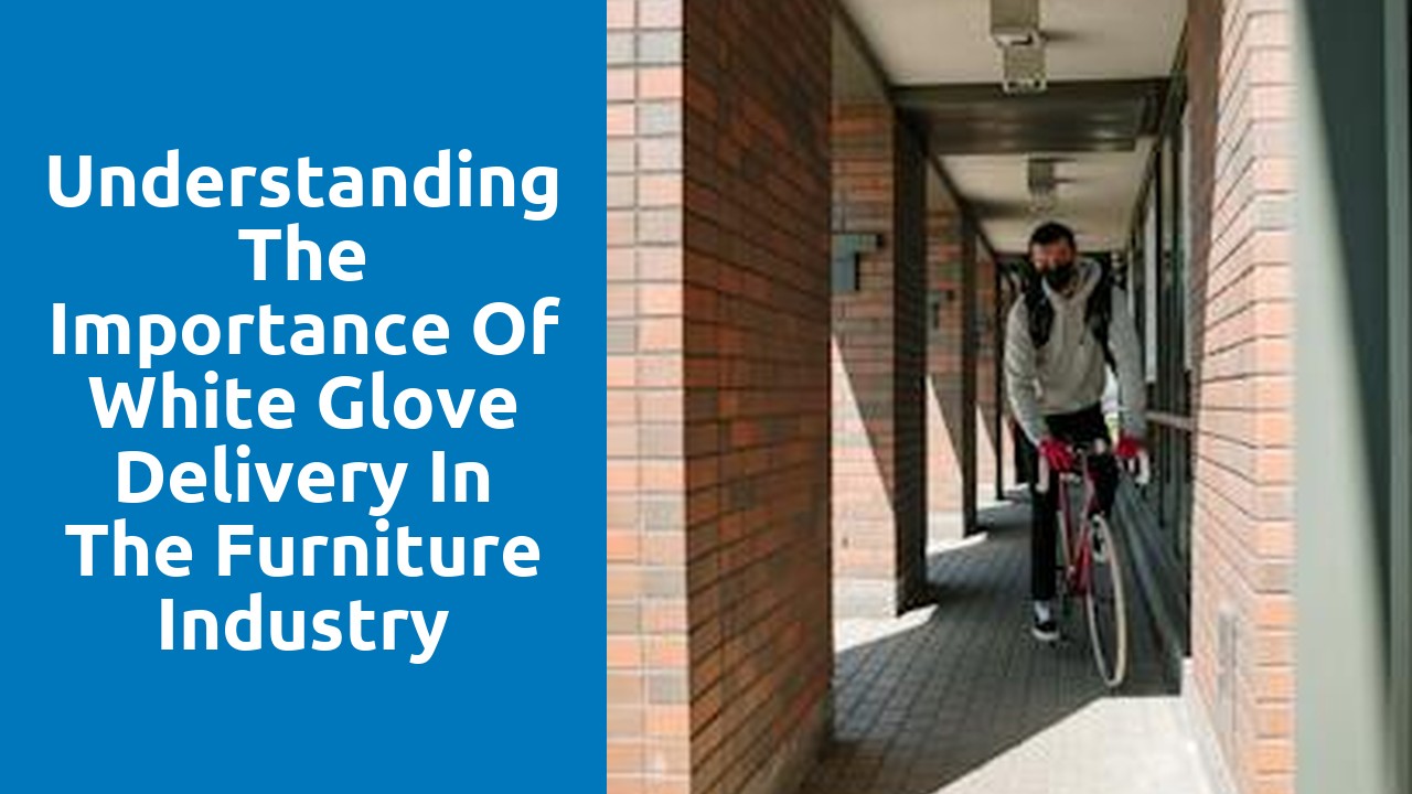 Understanding the Importance of White Glove Delivery in the Furniture Industry