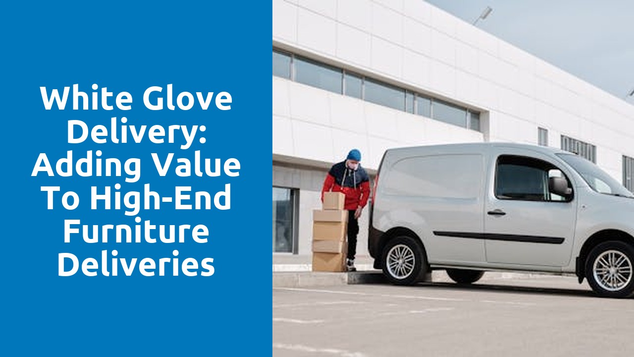 White Glove Delivery: Adding Value to High-End Furniture Deliveries